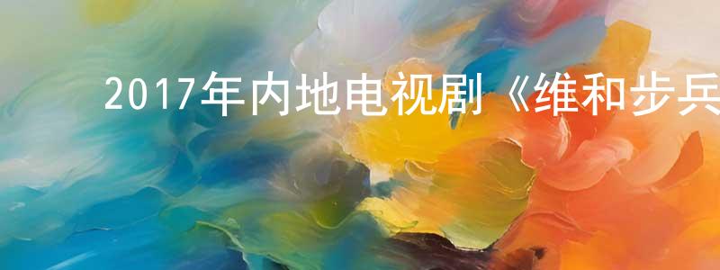 ﻿卞绿云的网络影视资源,﻿2017年内地电视剧《维和步兵营》第33集[国语字幕]迅雷下载_电影天堂